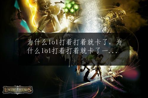 为什么lol打着打着就卡了，为什么lol打着打着就卡了一下