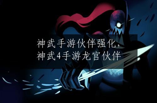 神武手游伙伴强化，神武4手游龙宫伙伴