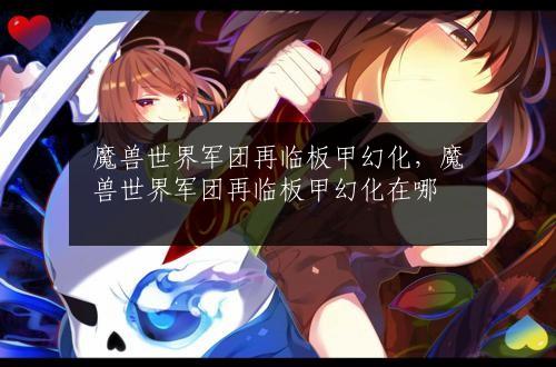 魔兽世界军团再临板甲幻化，魔兽世界军团再临板甲幻化在哪