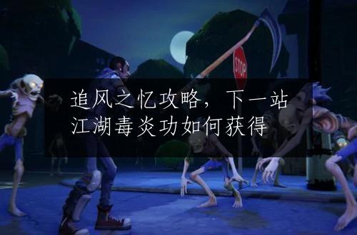 追风之忆攻略，下一站江湖毒炎功如何获得