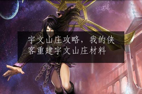宇文山庄攻略，我的侠客重建宇文山庄材料