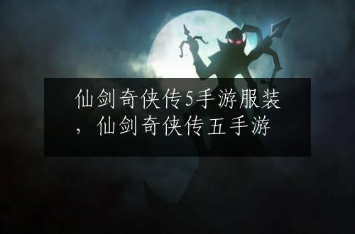 仙剑奇侠传5手游服装，仙剑奇侠传五手游