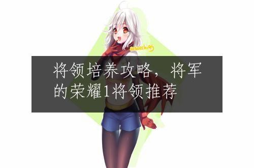 将领培养攻略，将军的荣耀1将领推荐
