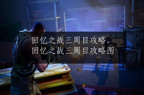 回忆之战三周目攻略，回忆之战三周目攻略图