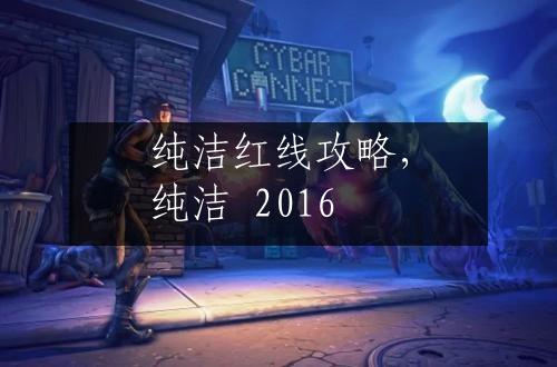纯洁红线攻略，纯洁 2016