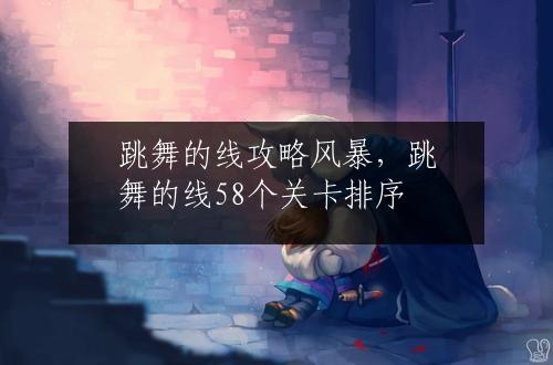 跳舞的线攻略风暴，跳舞的线58个关卡排序