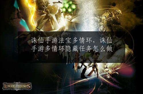 诛仙手游法宝多情环，诛仙手游多情环隐藏任务怎么做