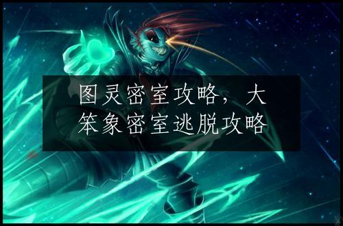 图灵密室攻略，大笨象密室逃脱攻略
