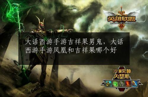 大话西游手游吉祥果男鬼，大话西游手游凤凰和吉祥果哪个好