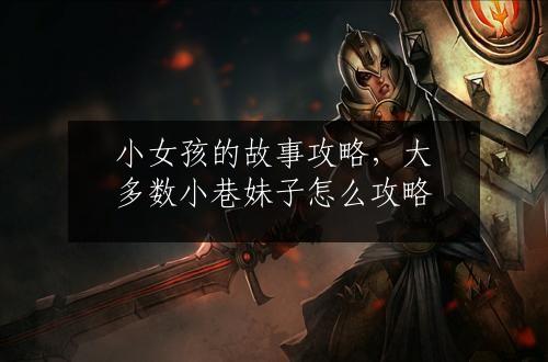 小女孩的故事攻略，大多数小巷妹子怎么攻略