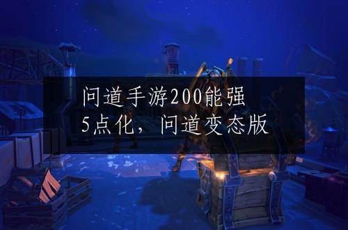 问道手游200能强5点化，问道变态版
