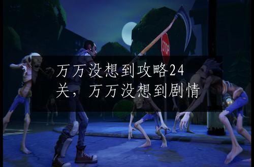 万万没想到攻略24关，万万没想到剧情