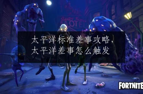 太平洋标准差事攻略，太平洋差事怎么触发