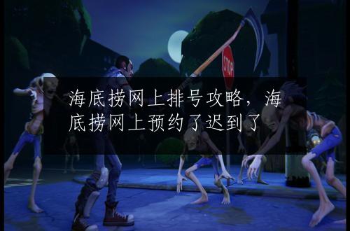 海底捞网上排号攻略，海底捞网上预约了迟到了