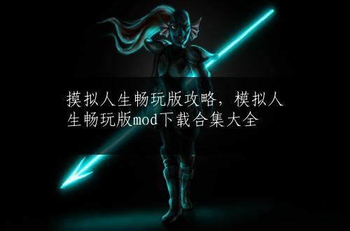 摸拟人生畅玩版攻略，模拟人生畅玩版mod下载合集大全