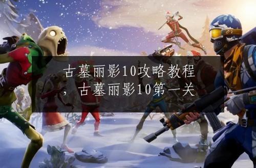 古墓丽影10攻略教程，古墓丽影10第一关
