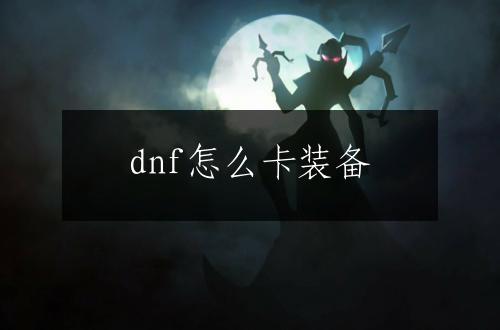 dnf怎么卡装备