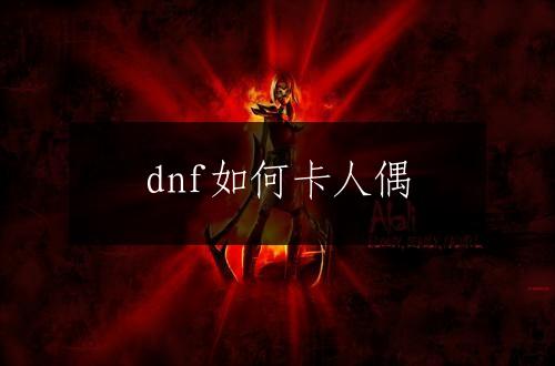 dnf如何卡人偶
