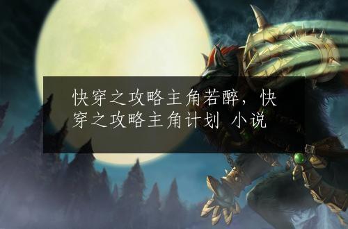 快穿之攻略主角若醉，快穿之攻略主角计划 小说