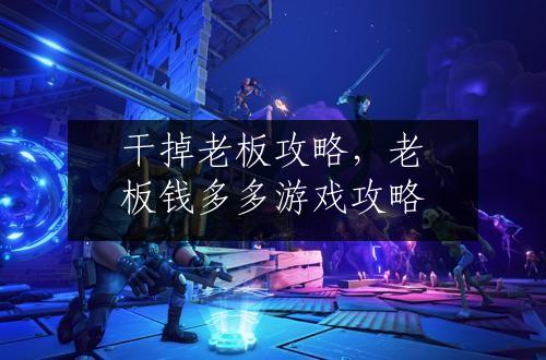 干掉老板攻略，老板钱多多游戏攻略