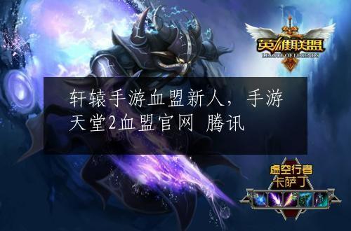 轩辕手游血盟新人，手游天堂2血盟官网 腾讯