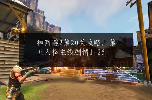 神回避2第20关攻略，第五人格主线剧情1-25