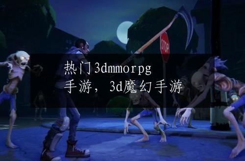 热门3dmmorpg手游，3d魔幻手游