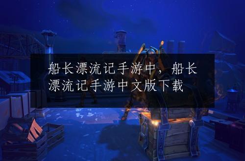 船长漂流记手游中，船长漂流记手游中文版下载