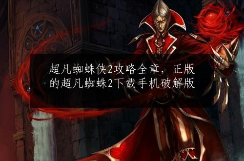 超凡蜘蛛侠2攻略全章，正版的超凡蜘蛛2下载手机破解版