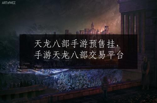 天龙八部手游预售挂，手游天龙八部交易平台