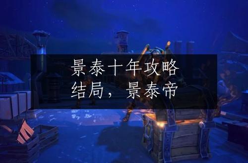 景泰十年攻略结局，景泰帝