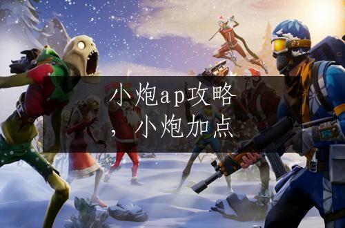 小炮ap攻略，小炮加点