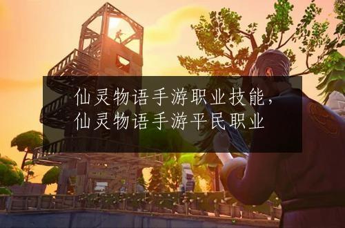 仙灵物语手游职业技能，仙灵物语手游平民职业