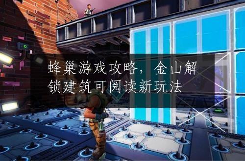蜂巢游戏攻略，金山解锁建筑可阅读新玩法
