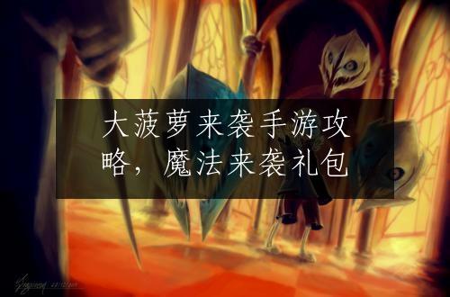 大菠萝来袭手游攻略，魔法来袭礼包